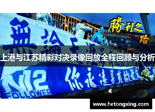 上港与江苏精彩对决录像回放全程回顾与分析