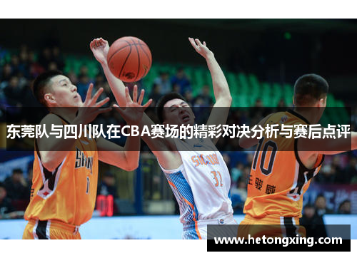 东莞队与四川队在CBA赛场的精彩对决分析与赛后点评