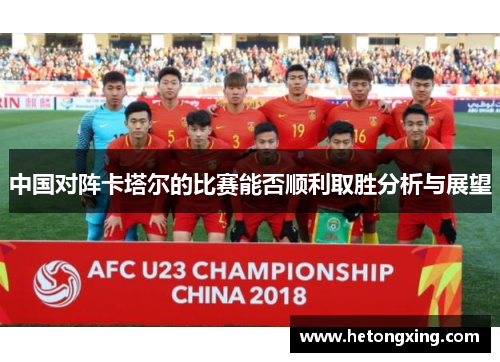 中国对阵卡塔尔的比赛能否顺利取胜分析与展望