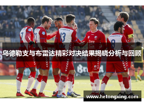 乌德勒支与布雷达精彩对决结果揭晓分析与回顾