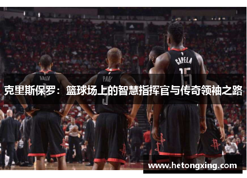 克里斯保罗：篮球场上的智慧指挥官与传奇领袖之路