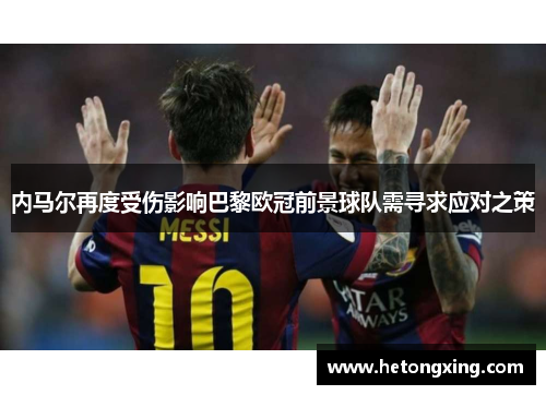 内马尔再度受伤影响巴黎欧冠前景球队需寻求应对之策