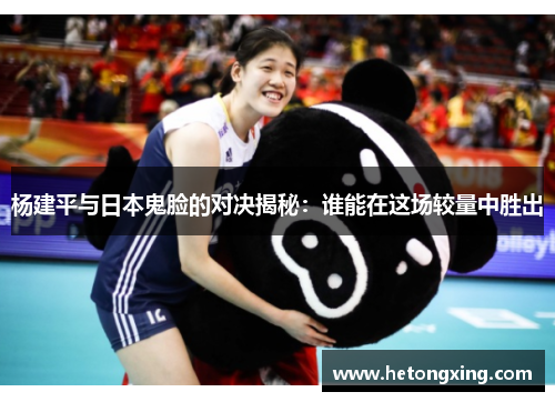 杨建平与日本鬼脸的对决揭秘：谁能在这场较量中胜出