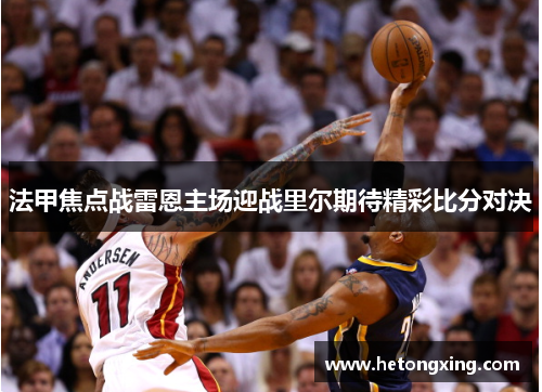 法甲焦点战雷恩主场迎战里尔期待精彩比分对决